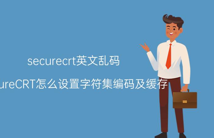 securecrt英文乱码 SecureCRT怎么设置字符集编码及缓存？